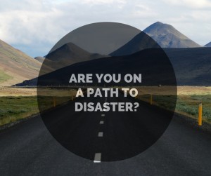Are you on apath to disaster-